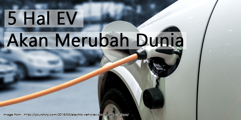 5 Hal EV akan Merubah Dunia